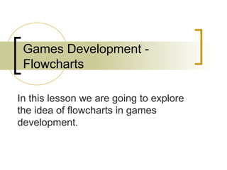 Games Development -
 Flowcharts

In this lesson we are going to explore
the idea of flowcharts in games
development.
 
