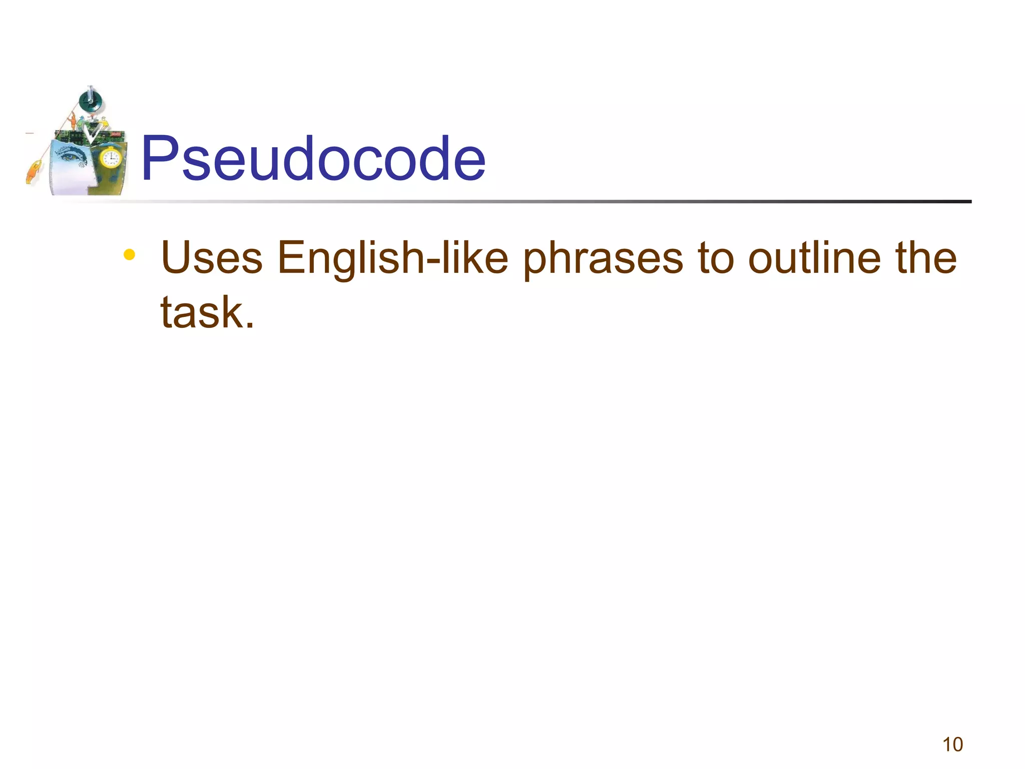 Pseudocode
• Uses English-like phrases to outline the
task.

10

 