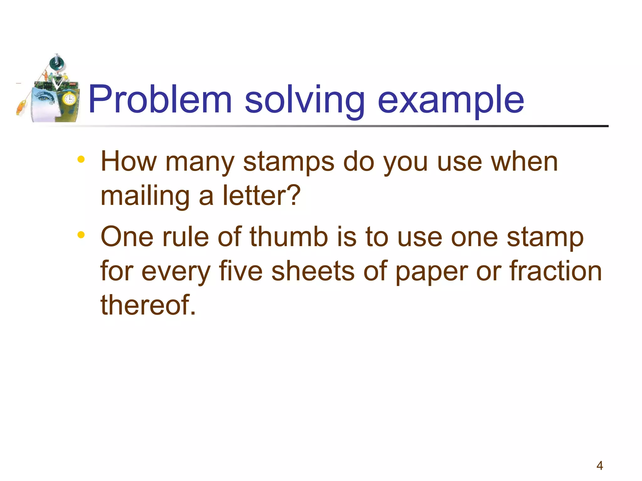 Problem solving example
• How many stamps do you use when
mailing a letter?
• One rule of thumb is to use one stamp
for every five sheets of paper or fraction
thereof.

4

 