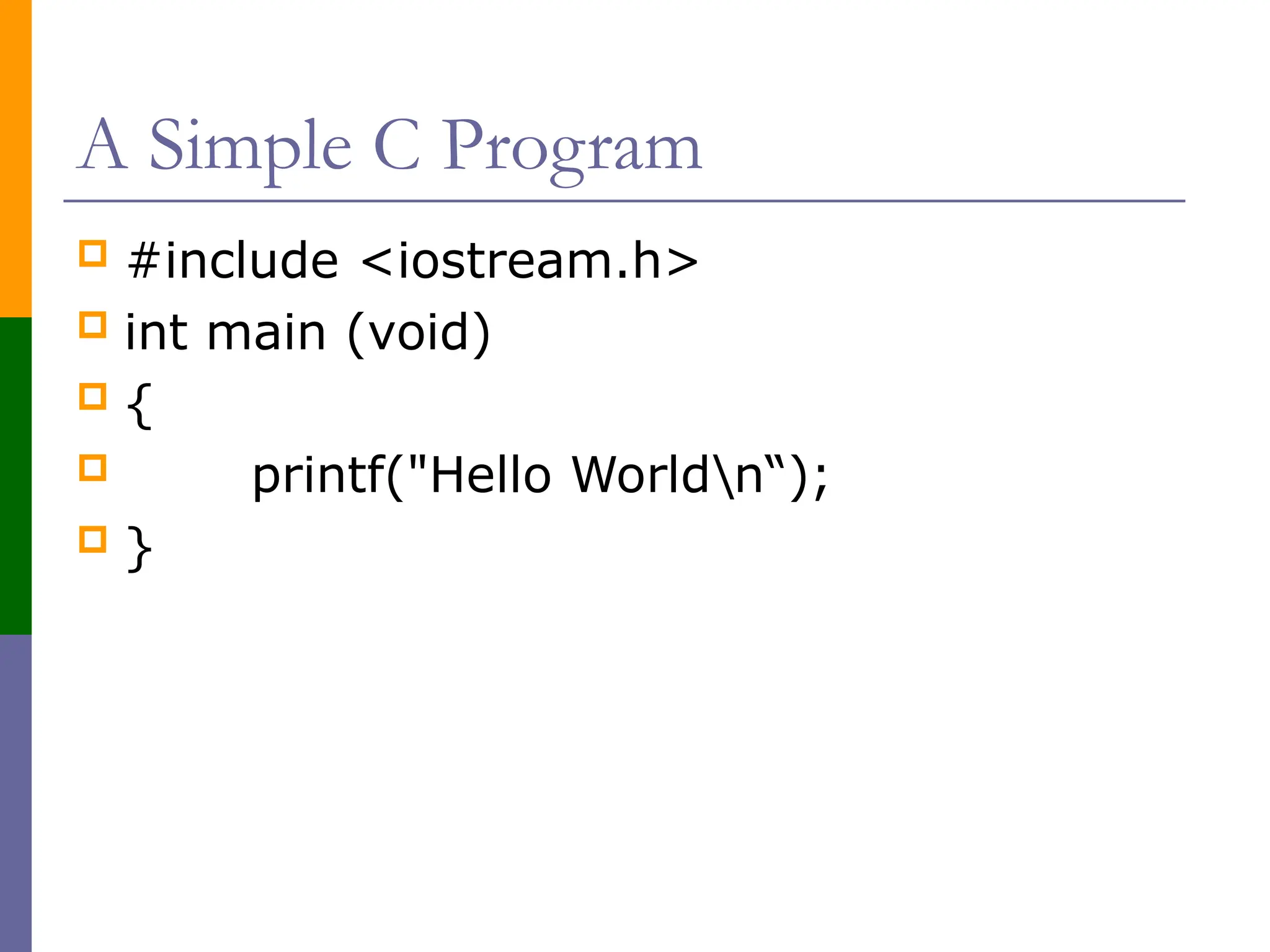 A Simple C Program
 #include <iostream.h>
 int main (void)
 {
 printf("Hello Worldn“);
 }
 