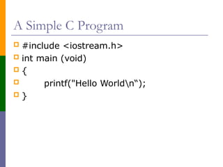 A Simple C Program
 #include <iostream.h>
 int main (void)
 {
 printf("Hello Worldn“);
 }
 