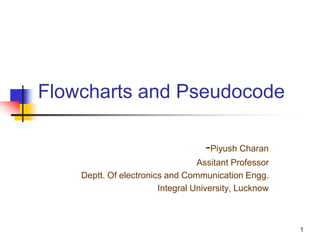 Flowcharts and Pseudocode
-Piyush Charan
Assitant Professor
Deptt. Of electronics and Communication Engg.
Integral University, Lucknow
1
 