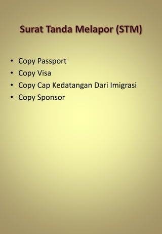 • Copy Passport
• Copy Visa
• Copy Cap Kedatangan Dari Imigrasi
• Copy Sponsor
 