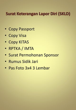 • Copy Passport
• Copy Visa
• Copy KITAS
• RPTKA / IMTA
• Surat Permohonan Sponsor
• Rumus Sidik Jari
• Pas Foto 3x4 3 Lembar
 