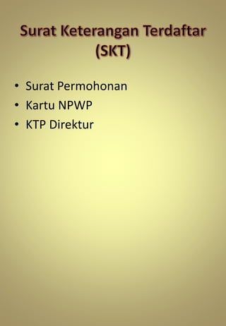 • Surat Permohonan
• Kartu NPWP
• KTP Direktur
 