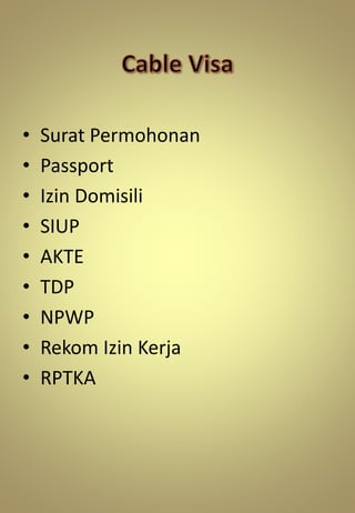 • Surat Permohonan
• Passport
• Izin Domisili
• SIUP
• AKTE
• TDP
• NPWP
• Rekom Izin Kerja
• RPTKA
 