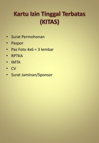 • Surat Permohonan
• Paspor
• Pas Foto 4x6 = 3 lembar
• RPTKA
• IMTA
• CV
• Surat Jaminan/Sponsor
 