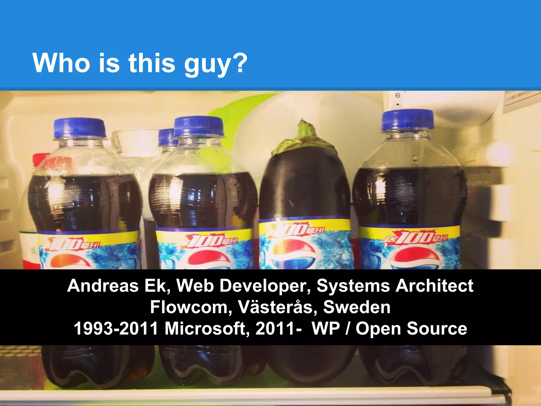Who is this guy?
Andreas Ek, Web Developer, Systems Architect
Flowcom, Västerås, Sweden
1993-2011 Microsoft, 2011- WP / Open Source
 