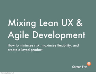 Mixing Lean UX &
Agile Development
How to minimize risk, maximize ﬂexibility, and
create a loved product.
Wednesday, October 2, 13
 