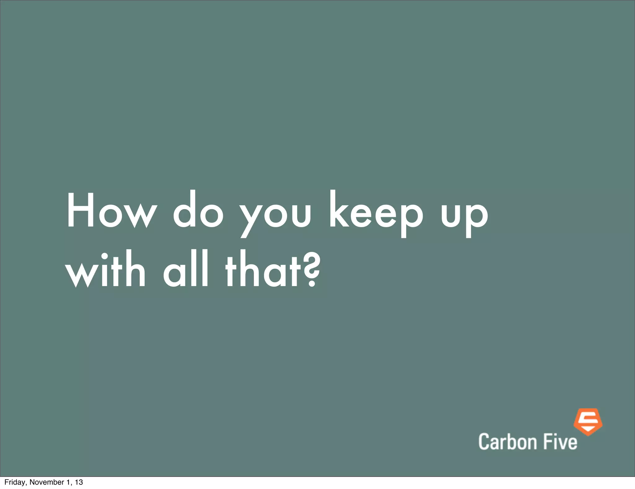 How do you keep up
with all that?

Friday, November 1, 13

 