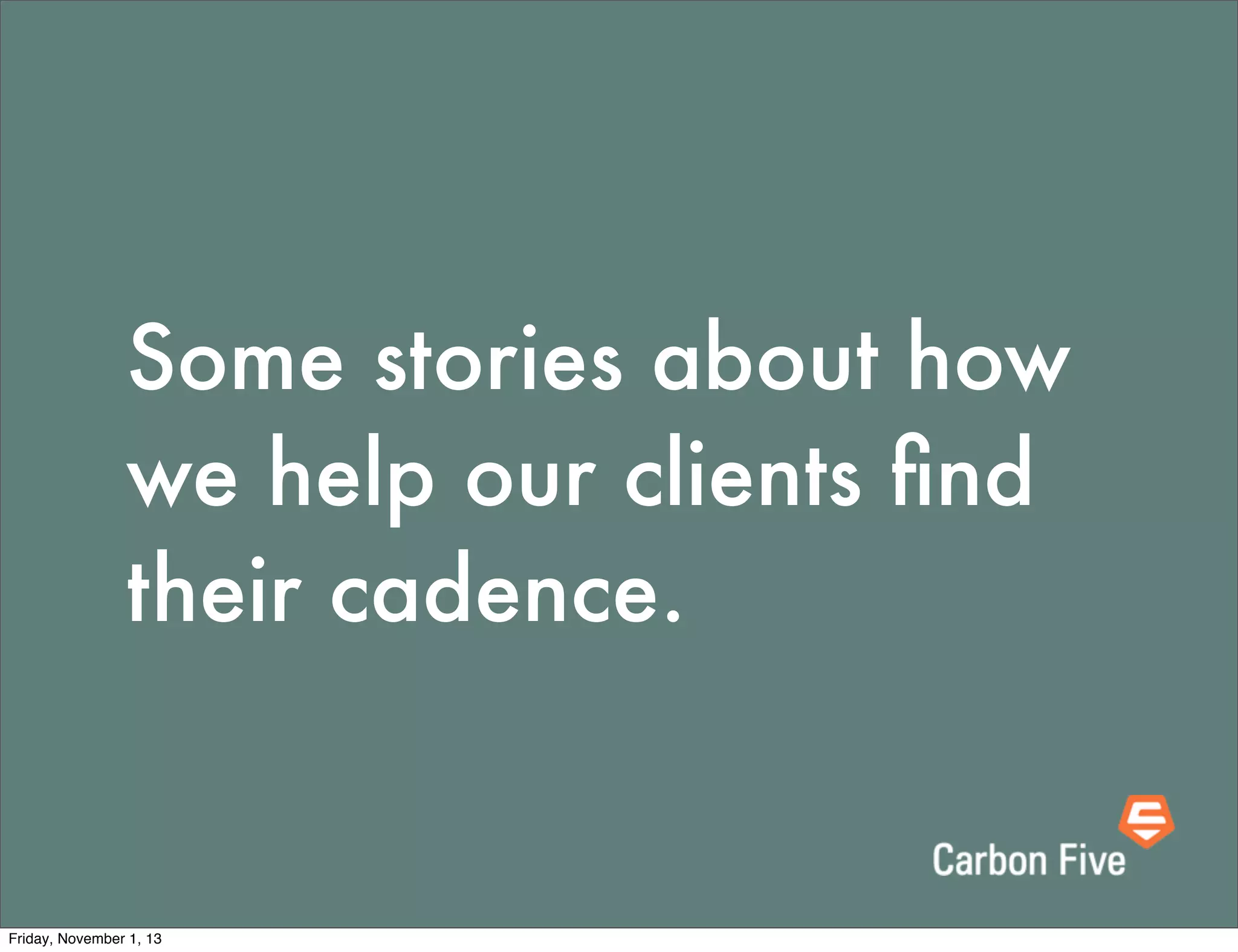 Some stories about how
we help our clients ﬁnd
their cadence.

Friday, November 1, 13

 