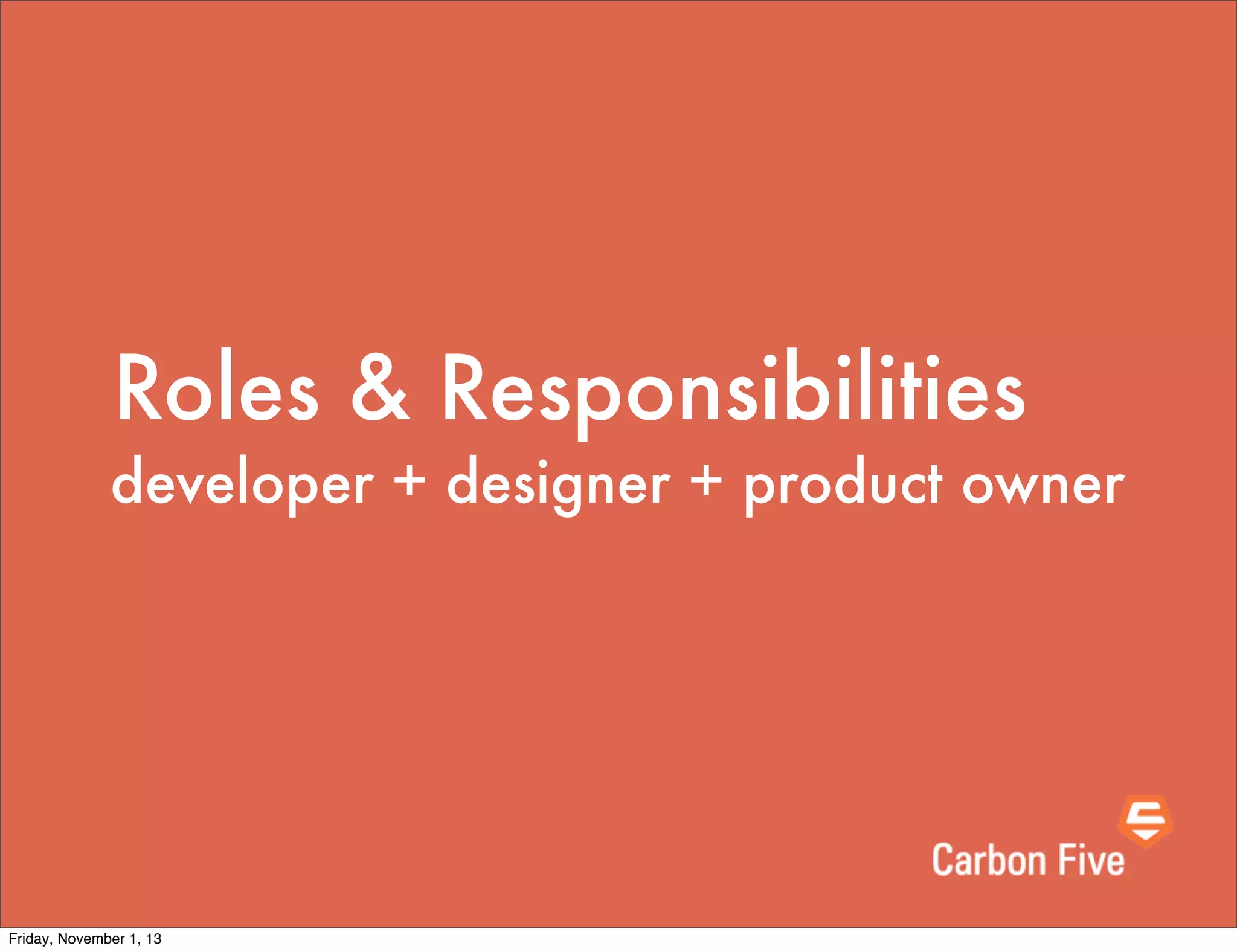 Roles & Responsibilities
developer + designer + product owner

Friday, November 1, 13

 