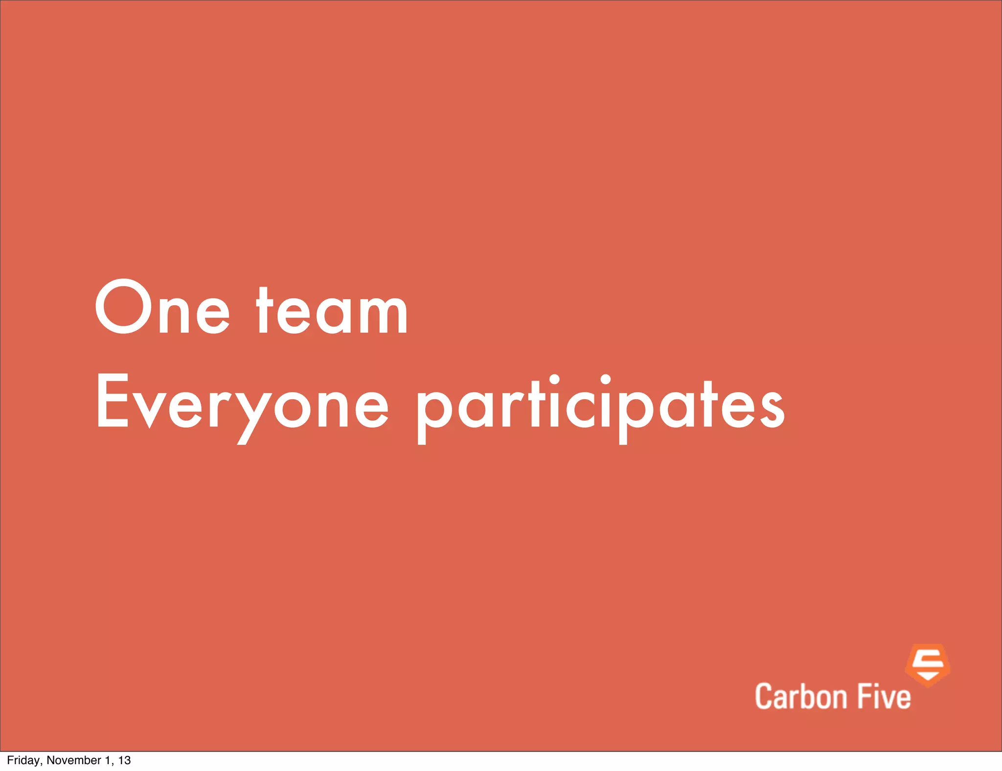 One team
Everyone participates

Friday, November 1, 13

 