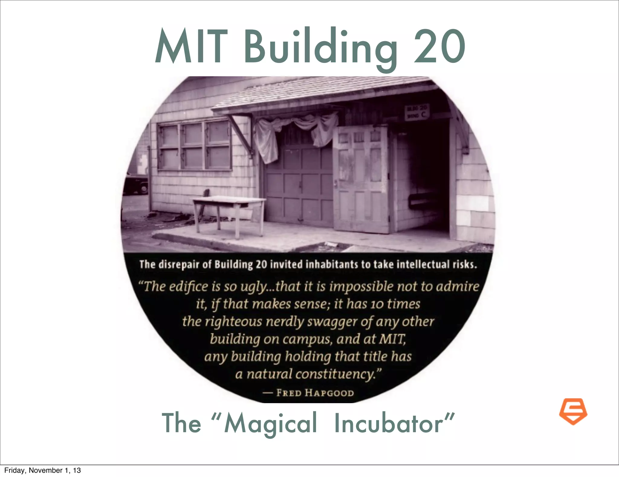 MIT Building 20

The “Magical Incubator”
Friday, November 1, 13

 