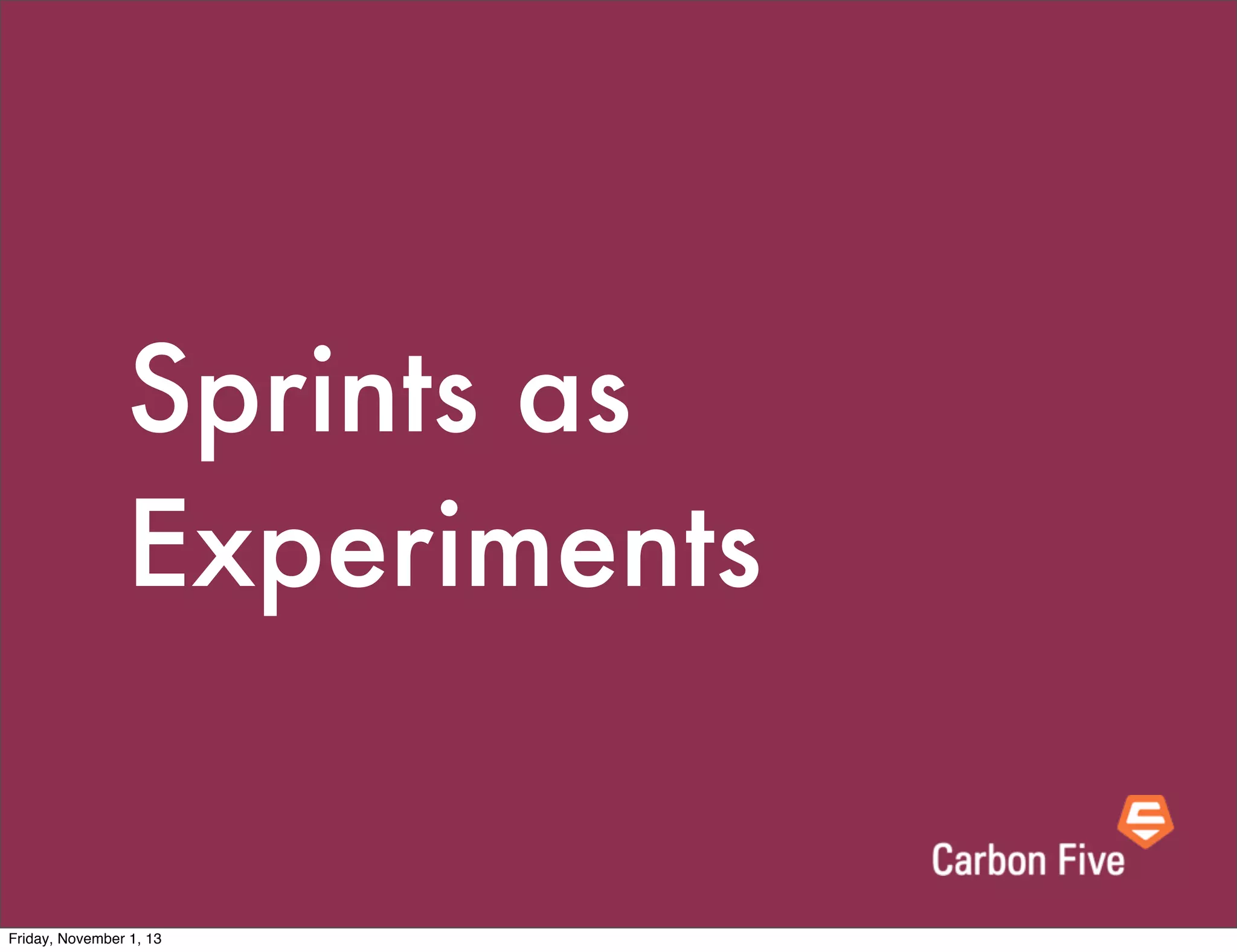 Sprints as
Experiments

Friday, November 1, 13

 