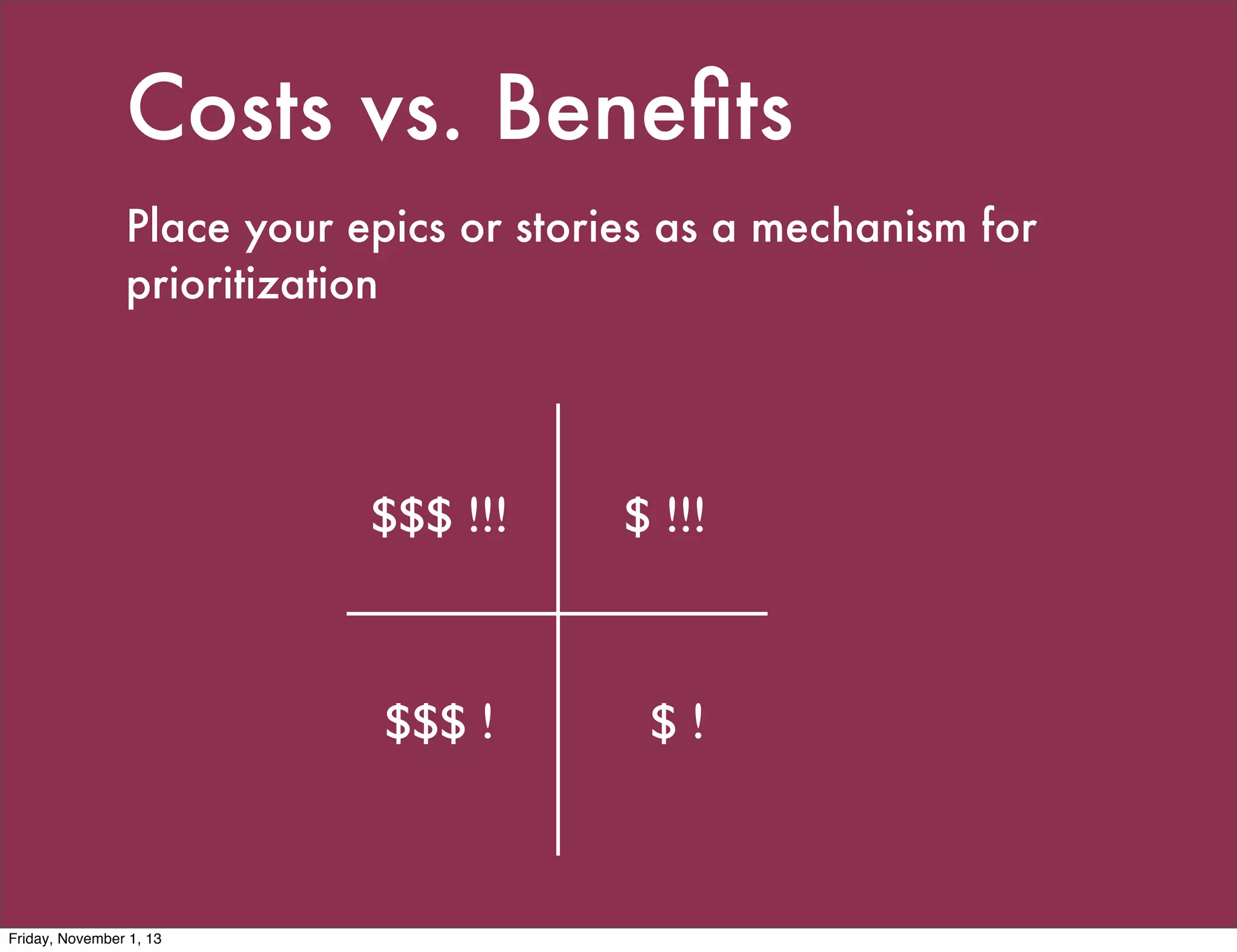Costs vs. Beneﬁts
Place your epics or stories as a mechanism for
prioritization

$$$ !!!

$$$ !

Friday, November 1, 13

$ !!!

$!

 