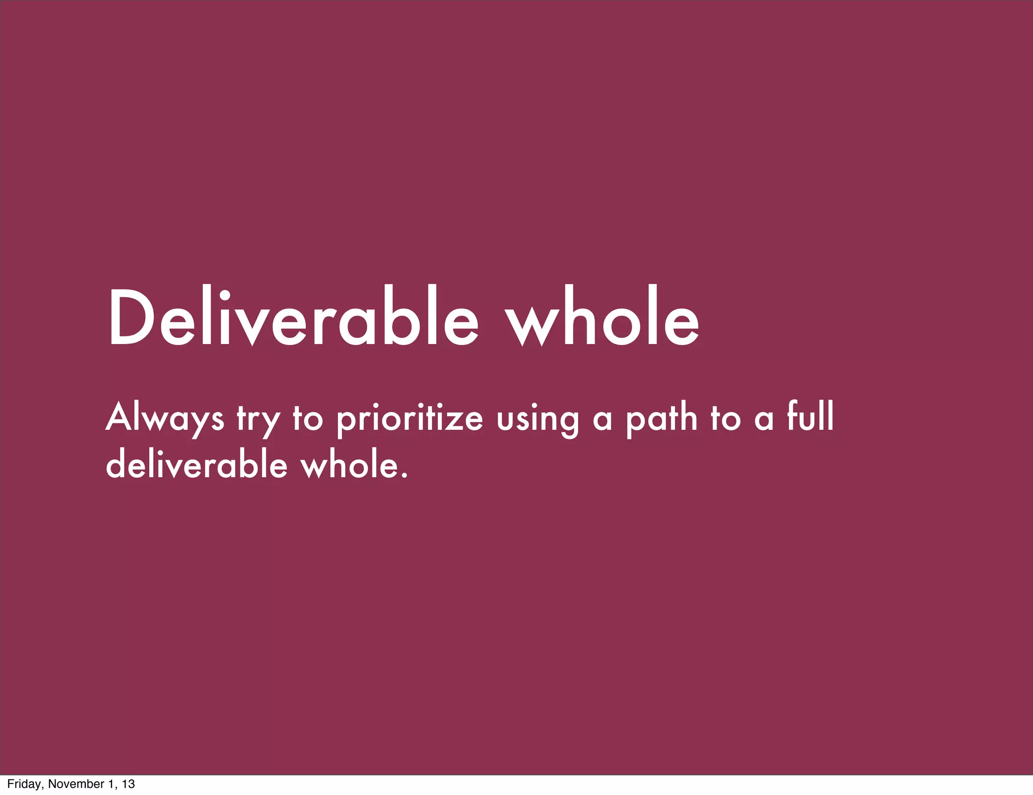 Deliverable whole
Always try to prioritize using a path to a full
deliverable whole.

Friday, November 1, 13

 