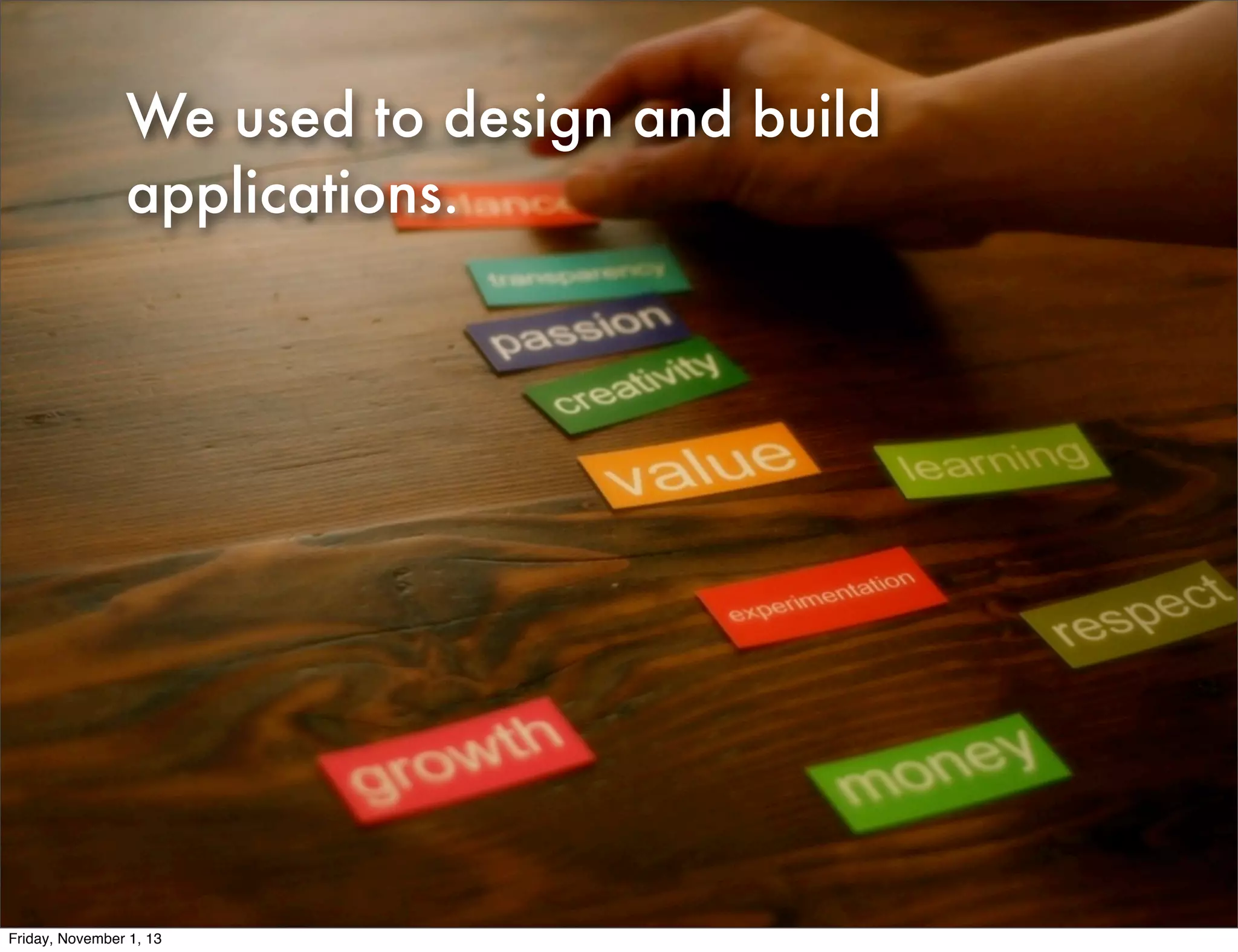 We used to design and build
applications.

Friday, November 1, 13

 