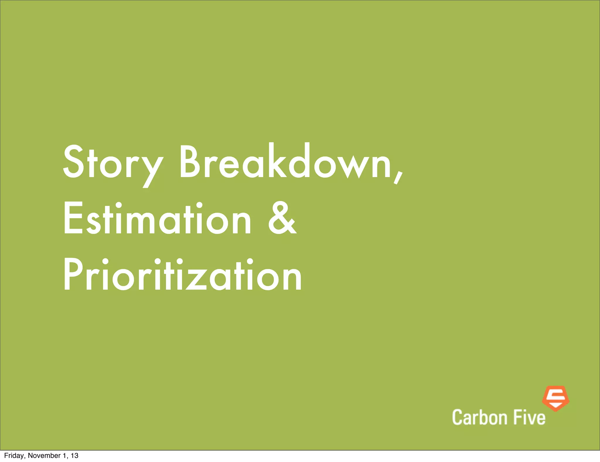 Story Breakdown,
Estimation &
Prioritization

Friday, November 1, 13

 