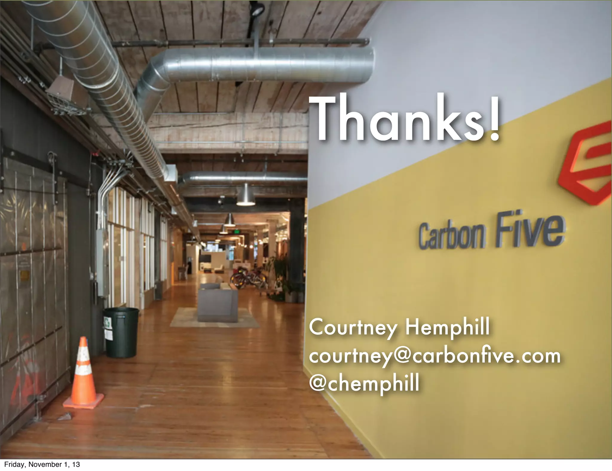 Thanks!

Courtney Hemphill
courtney@carbonﬁve.com
@chemphill

Friday, November 1, 13

 
