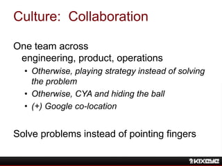 Culture: Collaboration
One team across
engineering, product, operations
• Otherwise, playing strategy instead of solving
t...