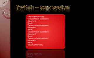 Switch (expression){
Case constant-expression:
statement;
Break;
Case constant-expression:
statement;
Break;
Case constant-expression:
statement;
Break;
Case constant-expression:
statement;
Break;
Default: statement;
}
 