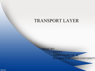 TRANSPORT LAYER
DONE BY:
STEFFY
THIRD YEAR CSE -B
B.S.ABDUR RAHMAN UNIVERSITY
 