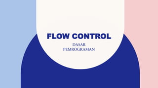 FLOW CONTROL
DASAR
PEMROGRAMAN
 