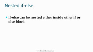 Nested if-else
 if-else can be nested either inside other if or
else block
www.dotnetvideotutorial.com
 