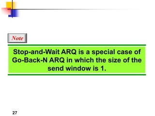 27
Stop-and-Wait ARQ is a special case of
Go-Back-N ARQ in which the size of the
send window is 1.
Note
 