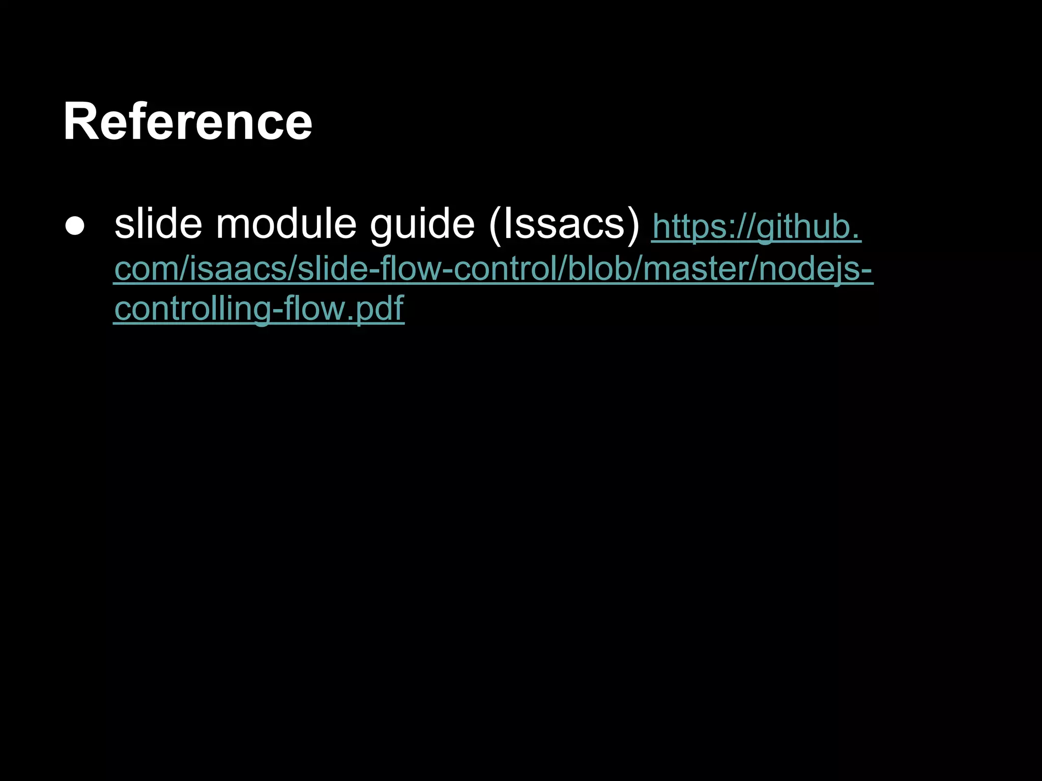 Reference
● slide module guide (Issacs) https://github.
  com/isaacs/slide-flow-control/blob/master/nodejs-
  controlling-flow.pdf
 