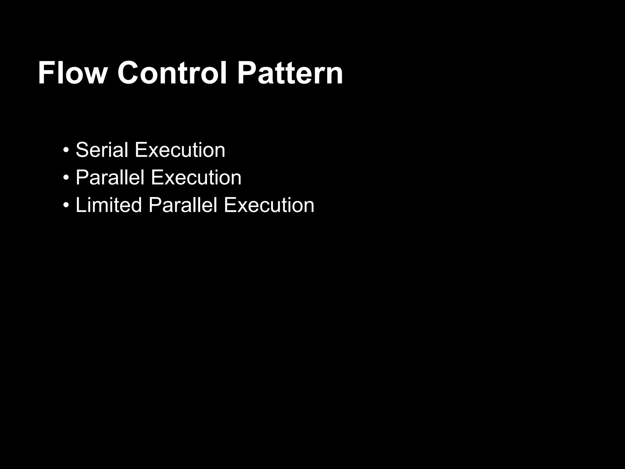 Flow Control Pattern

 • Serial Execution
 • Parallel Execution
 • Limited Parallel Execution
 
