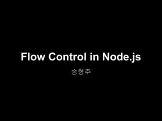 Flow Control in Node.js
         송형주
 