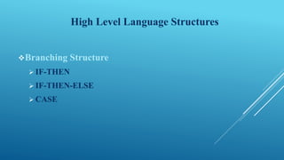 High Level Language Structures
Branching Structure
 IF-THEN
 IF-THEN-ELSE
 CASE
 