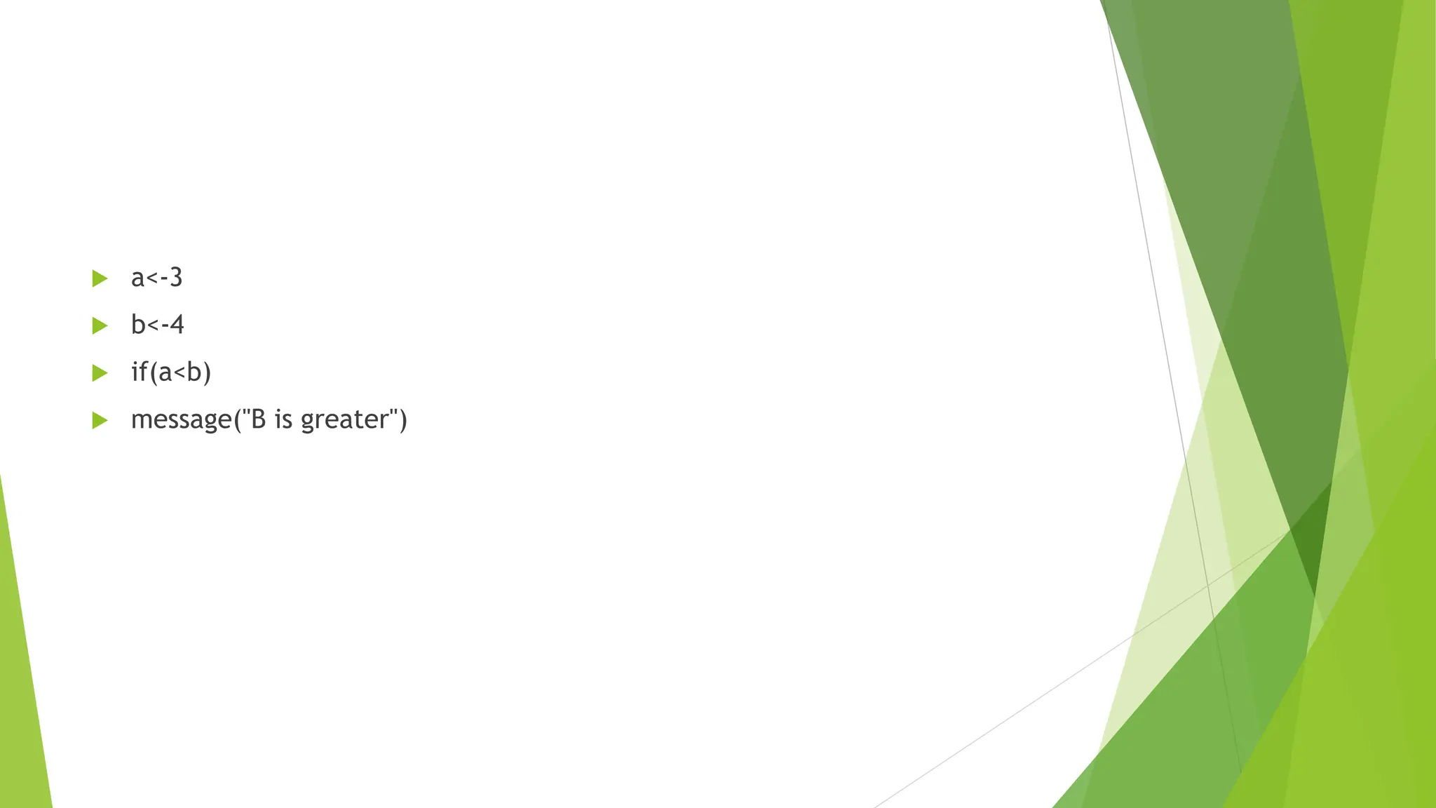  a<-3
 b<-4
 if(a<b)
 message("B is greater")
 