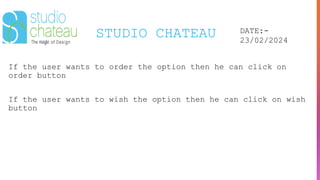 STUDIO CHATEAU DATE:-
23/02/2024
If the user wants to order the option then he can click on
order button
If the user wants to wish the option then he can click on wish
button
 
