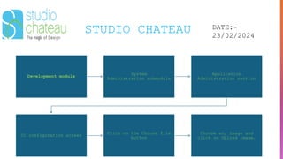 STUDIO CHATEAU DATE:-
23/02/2024
Development module
System
Administration submodule
Application
Administration section
UI configuration screen
Click on the Choose file
button
Choose any image and
click on Upload image.
 