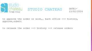 STUDIO CHATEAU DATE:-
23/02/2024
to approve the order or wish,, back office --> history,
approve,submit
to release the order --> history --> release orders
 