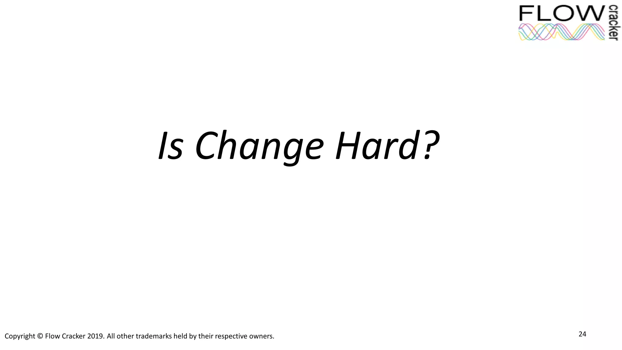 Copyright © Flow Cracker 2019. All other trademarks held by their respective owners. 24
Is Change Hard?
 