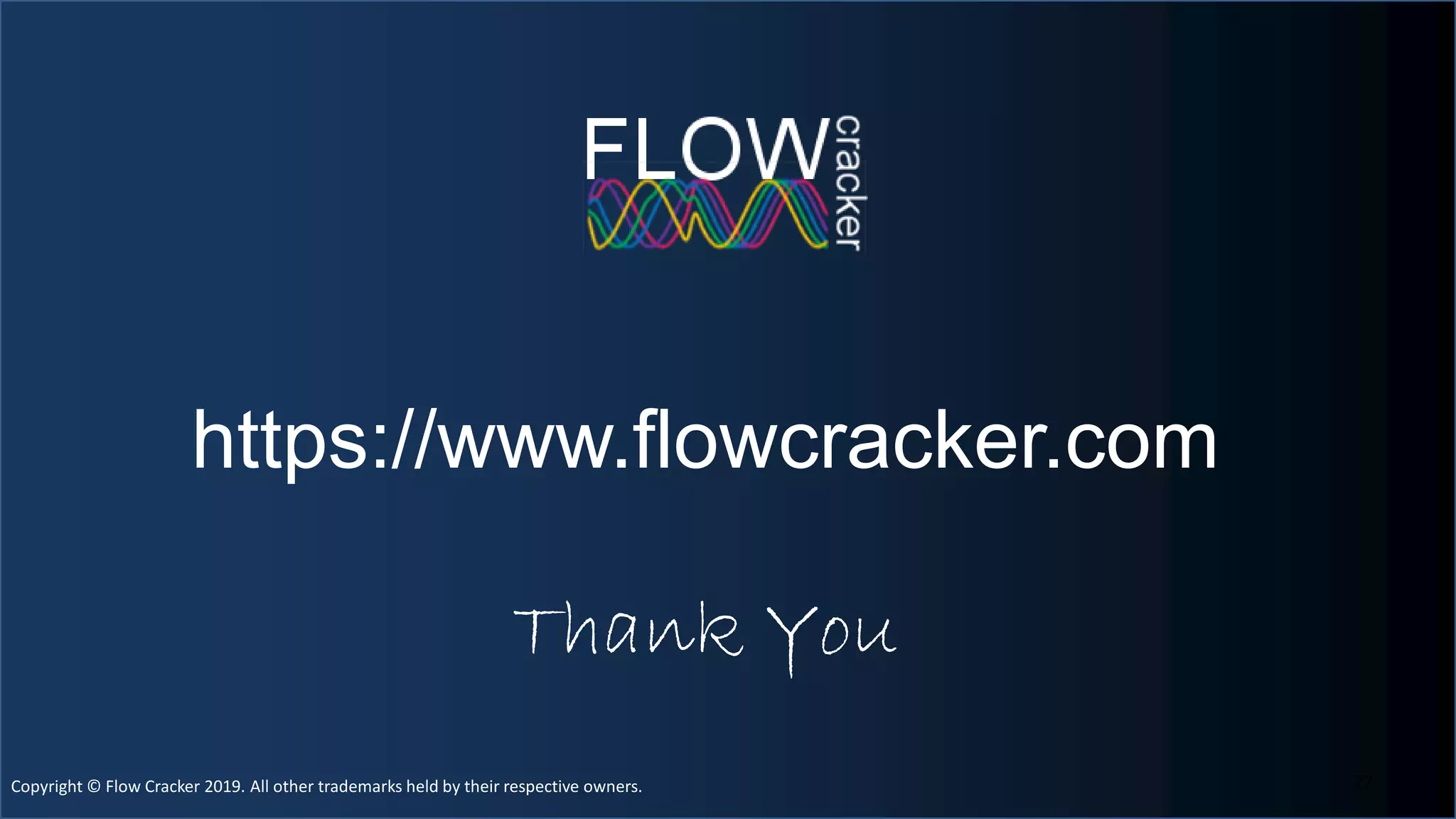 Copyright © Flow Cracker 2019. All other trademarks held by their respective owners.Copyright © Flow Cracker 2019. All other trademarks held by their respective owners. 27
https://www.flowcracker.com
Thank You
 