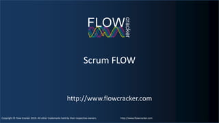 Copyright © Flow Cracker 2019. All other trademarks held by their respective owners. http://www.flowcracker.comCopyright © Flow Cracker 2019. All other trademarks held by their respective owners. http://www.flowcracker.com
Scrum FLOW
http://www.flowcracker.com
1
 