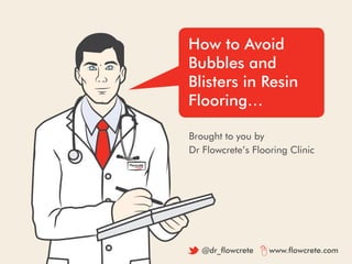 How to Avoid
Bubbles and
Blisters in Resin
Flooring…
Brought to you by
Dr Flowcrete’s Flooring Clinic
@dr_flowcrete www.fl...