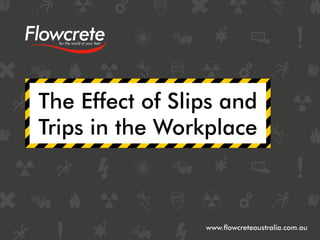 The Effect of Slips and
Trips in the Workplace
www.flowcreteaustralia.com.au
 