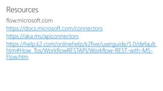 https://docs.microsoft.com/connectors
https://aka.ms/apiconnectors
https://help.k2.com/onlinehelp/k2five/userguide/5.0/default.
htm#How_Tos/WorkflowRESTAPI/Workflow-REST-with-MS-
Flow.htm
 