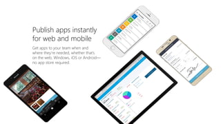 Get apps to your team when and
where they’re needed, whether that’s
on the web, Windows, iOS or Android—
no app store required.
Publish apps instantly
for web and mobile
 