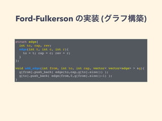 Ford-Fulkerson の実装 (グラフ構築)
struct edge{
int to, cap, rev;
edge(int t, int c, int r){
to = t; cap = c; rev = r;
}
};
void a...