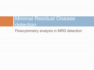Flowcytometry analysis in MRD detection
Minimal Residual Disease
detection
 