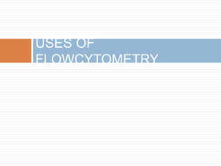 USES OF
FLOWCYTOMETRY
 