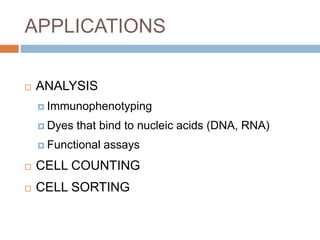 APPLICATIONS
 ANALYSIS
 Immunophenotyping
 Dyes that bind to nucleic acids (DNA, RNA)
 Functional assays
 CELL COUNTING
 CELL SORTING
 