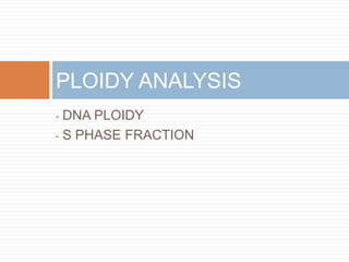 • DNA PLOIDY
• S PHASE FRACTION
PLOIDY ANALYSIS
 